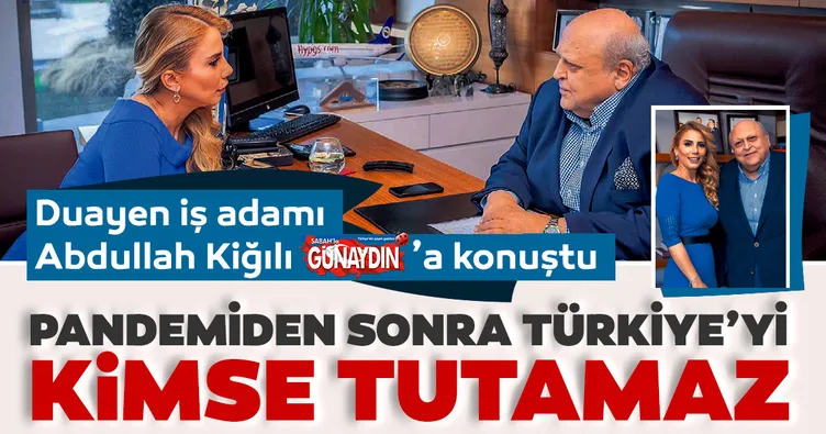 İş adamı Abdullah Kiğılı: Pandemi süreci bitsin Türk ekonomisini kimse tutamaz
