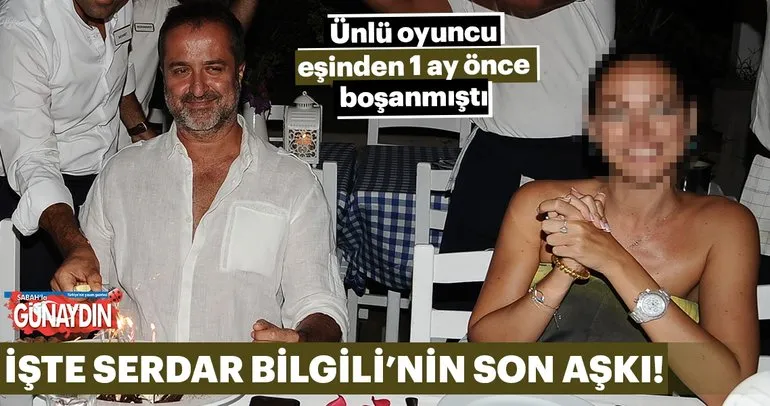 İşte Serdar Bilgili’nin son aşkı