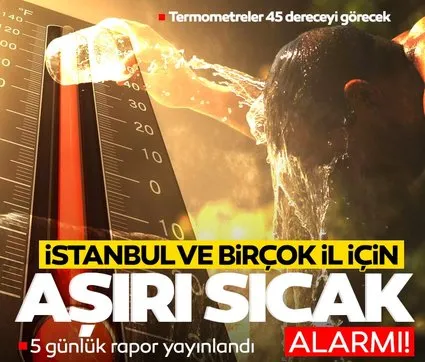 İstanbul ve birçok il için ’aşırı sıcak’ alarmı! Termometreler 45 dereceyi görecek