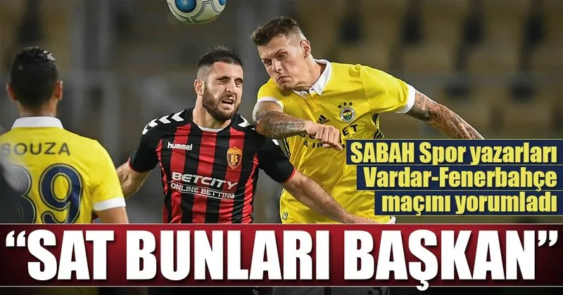 Yazarlar Vardar Fenerbahce Macini Yorumladi Sabah