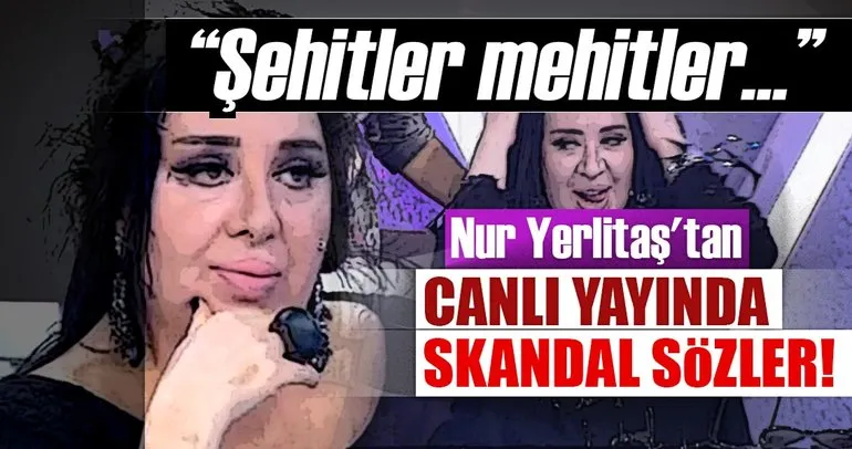Nur Yerlitaş’tan canlı yayında skandal sözler: Şehitler mehitler yeter!