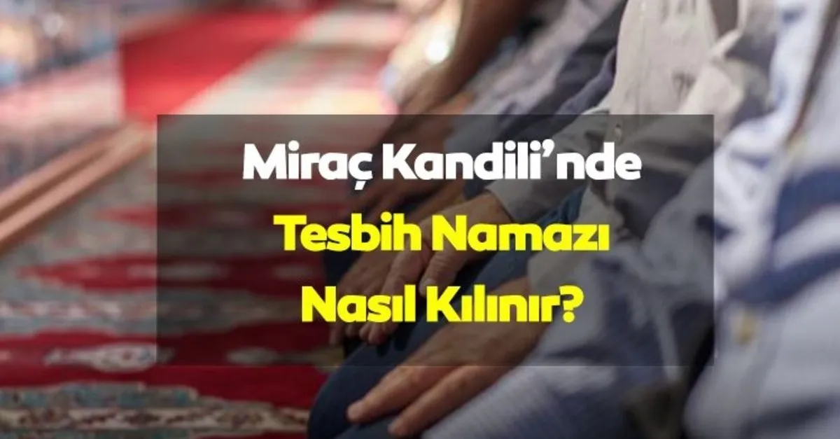 TESBİH NAMAZI NASIL KILINIR? Nasıl niyet edilir ve ne zaman kılınır? İşte bilgileri ile TESBİH NAMAZI NASIL KILINIR? Nasıl niyet edilir ve ne zaman kılınır? İşte bilgileri ile