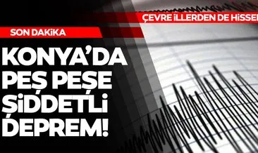 Son dakika deprem haberleri peş peşe geliyor! Konya’daki deprem korkuttu