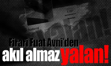 Firari Fuat Avni’den akıl almaz yalan!