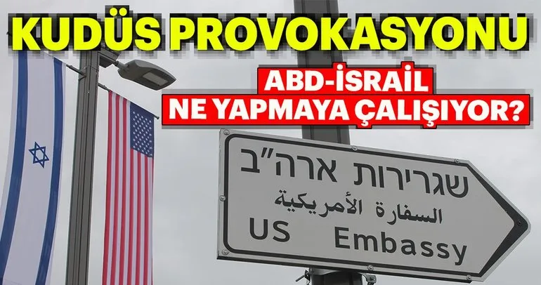 ABD ve İsrail’in Kudüs’te provokasyon işbirliği