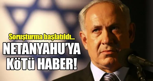 İsrail Başbakanı Netanyahu’ya rüşvet soruşturması!