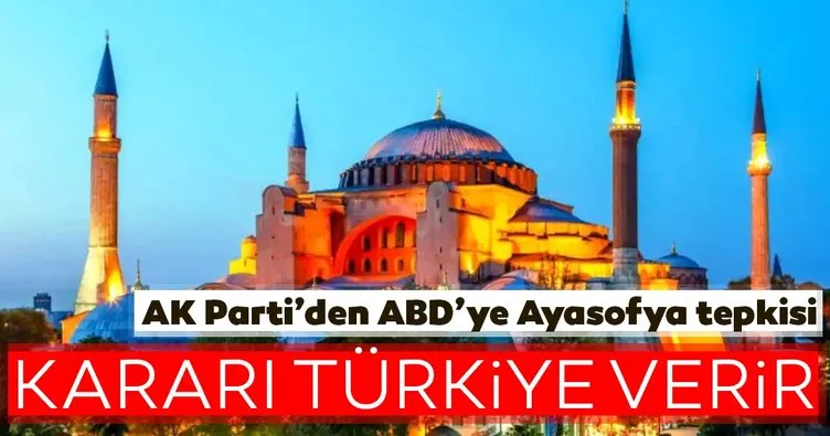 AK Parti’den ABD’ye tepki! Ayasofya ile karar verme yetkisi Türkiye’nin elindedir!
