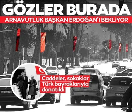 Başkan Erdoğan Arnavutluk’a gidiyor! Caddeler Türk bayrakları ile donatıldı