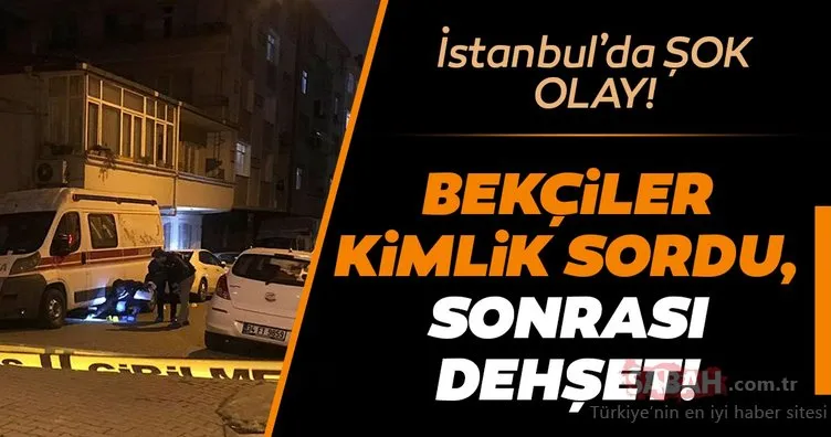 Son dakika haberi: İstanbul’da şok olay! Bekçiler kimlik sordu, sonrası korkunç…