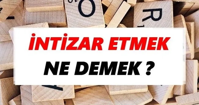 İntizar etmek Ne Demek? TDK’ya Göre İntizar etmek Sözlük Anlamı Nedir?