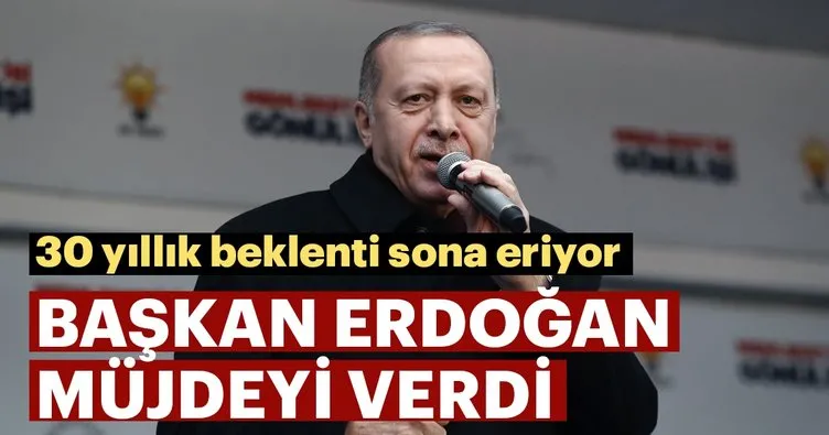 Başkan Erdoğan: 30 yıllık beklenti sona eriyor