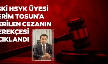 Eski HSYK üyesi Kerim Tosun’a verilen cezanın gerekçesi açıklandı