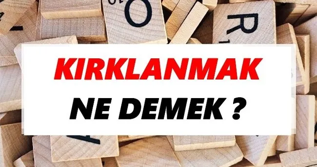 Kırklanmak Ne Demek? TDK’ya Göre Kırklanmak Sözlük Anlamı Nedir?