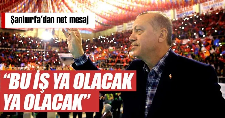 Cumhurbaşkanı Erdoğan: Bu iş ya olacak ya olacak
