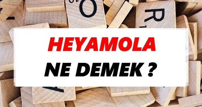 Heyamola Ne Demek? TDK’ya Göre Heyamola Sözlük Anlamı Nedir?