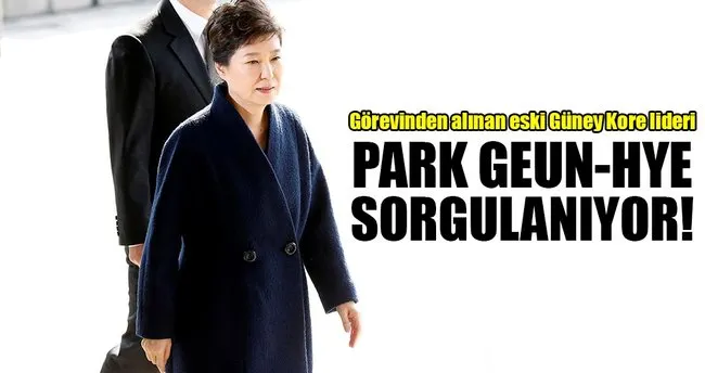 Güney Kore’de Park sorgulanıyor