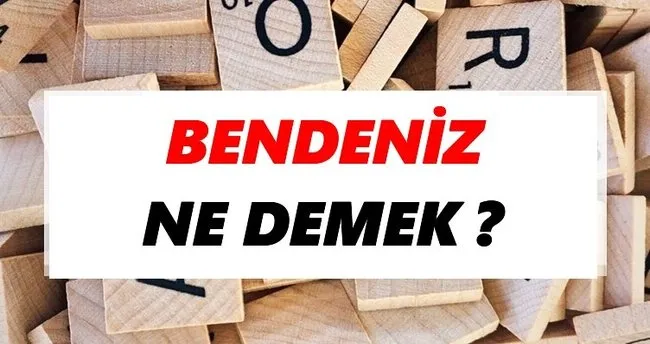 Bendeniz Ne Demek? TDK’ya Göre Bendeniz Sözlük Anlamı Nedir?