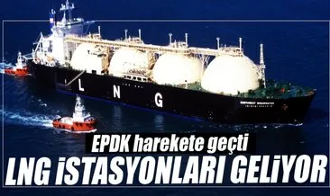EPDK düğmeye bastı LNG istasyonları geliyor