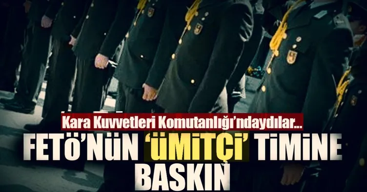 Son dakika... FETÖ’nün ‘ümitçi’ timine baskın!