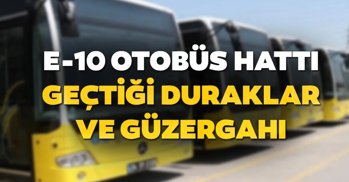 E 10 Otobus Duraklari Neler Iste E 10 Otobus Hatti Gectigi Guzergah Son Dakika Haberler