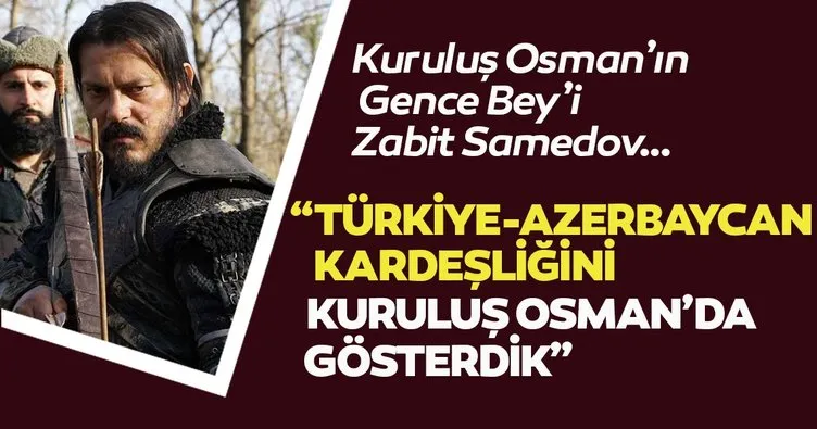 Kuruluş Osman’ın Gence Bey’i Zabit Samedov “Türkiye-Azerbaycan kardeşliğini ‘Kuruluş Osman’da gösterdik”
