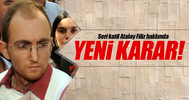 Seri katil Atalay Filiz hakkında yeni karar!