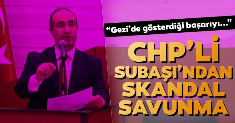 CHP’li Subaşı’ndan skandal savunma... Gezi’de gösterdiği başarıyı...