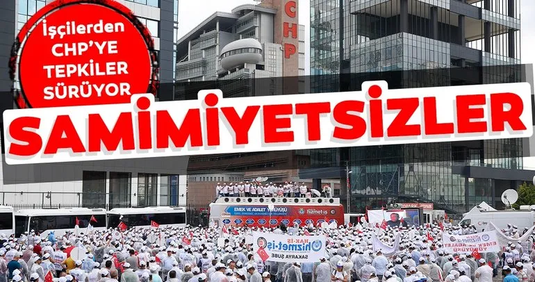 İşçilerden CHP’ye tepki sürüyor: Samimiyetsizler
