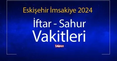 ESKİŞEHİR SAHUR SAAT KAÇTA? 2024 Ramazan İmsakiye ile Eskişehir sahur vakti, iftar saati ve il il sahur saatleri