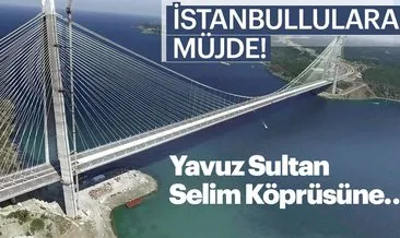 İstanbullulara müjde! Yavuz Sultan Selim Köprüsü’ne raylı sistem geliyor