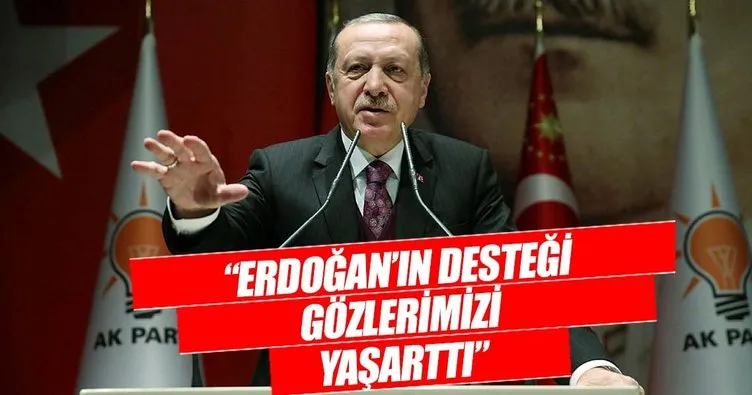 ‘Erdoğan’ın desteği gözlerimizi yaşarttı’