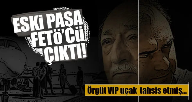 FETÖ eski paşaya ’VIP uçak’ tahsis etmiş