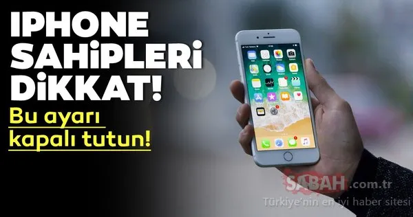 iPhone kullananlar dikkat! iPhone'da bu ayarı kapalı tutun!