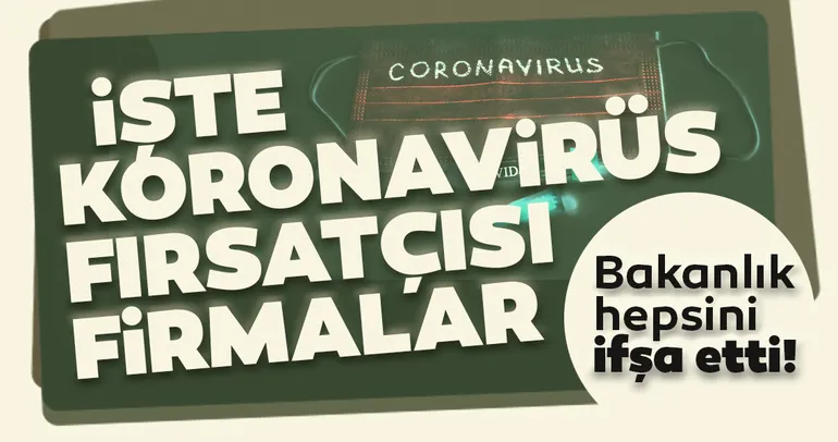 SON DAKİKA | Bakanlık hepsini ifşa etti! İşte corona virüs fırsatçısı firmalar