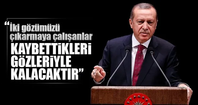 Erdoğan: İki gözümüzü çıkarmaya çalışanlar kaybettikleri gözleriyle kalacaktır
