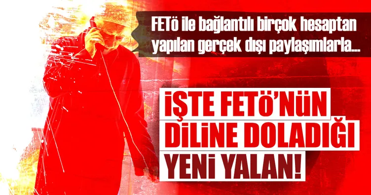 FETÖ’nün yaymaya çalıştığı yeni yalan