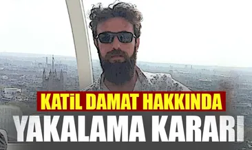 Katil damat hakkında yakalama kararı!