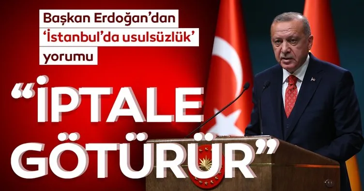 Başkan Erdoğan'dan 'İstanbul'da usulsüzlük yorumu: İptale götürür