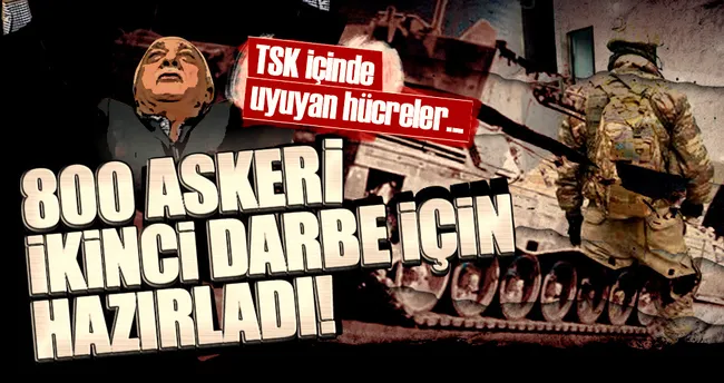 FETÖ 800 askeri ikinci darbe için hazırlamış!