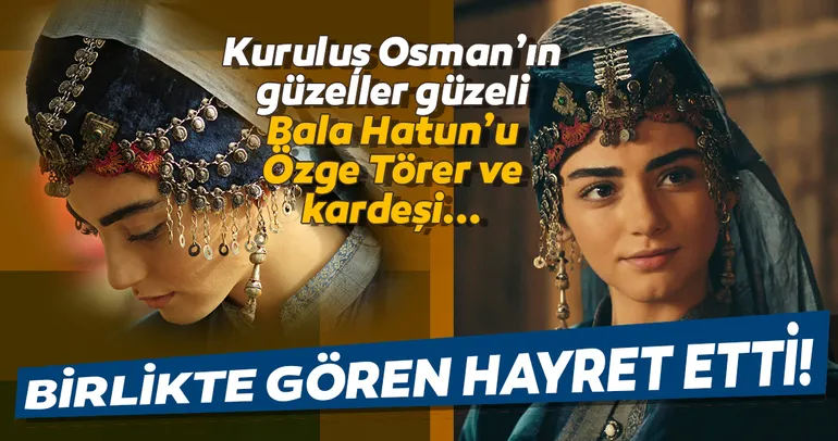 Kuruluş Osman’ın Bala Hatun’u Özge Törer’in kardeşi ile benzerliği hayret ettirdi... İşte Kuruluş Osman’ın Bala Hatun’u Özge Törer ve kardeşi...