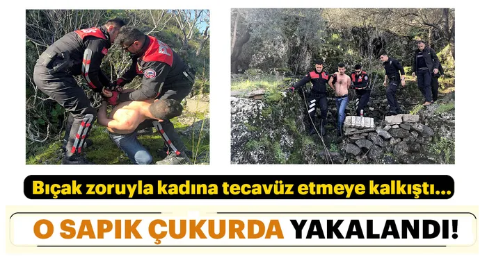 Bıçak zoruyla tecavüze kalkıştı, yarı çıplak kaçtığı ormanda bir çukurda yakalandı