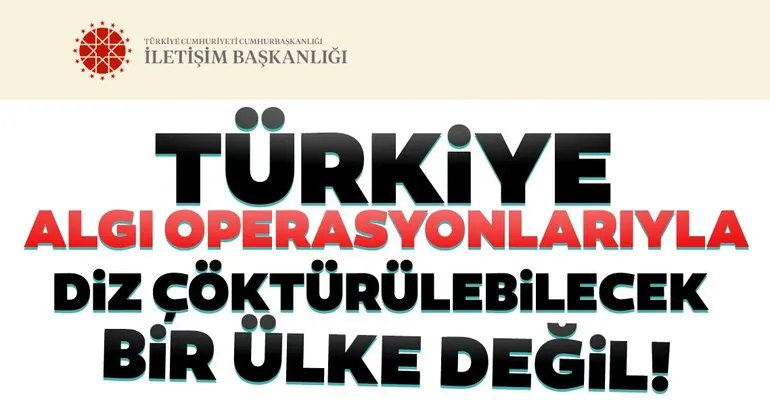 İletişim Başkanlığından son dakika açıklaması: Türkiye algı operasyonlarıyla diz çöktürülecek bir ülke değil