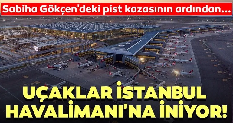 Sabiha Gökçen’deki pist kazasının ardından uçaklar İstanbul Havalimanı’na iniyor