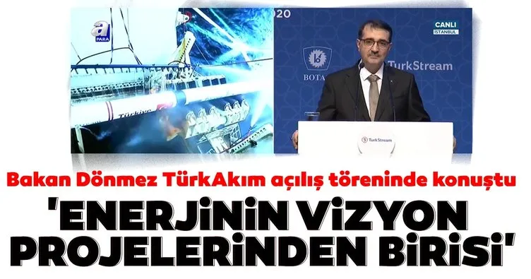 Bakan Dönmez TürkAkım töreninde konuştu: Enerjinin vizyon projelerinden birisi