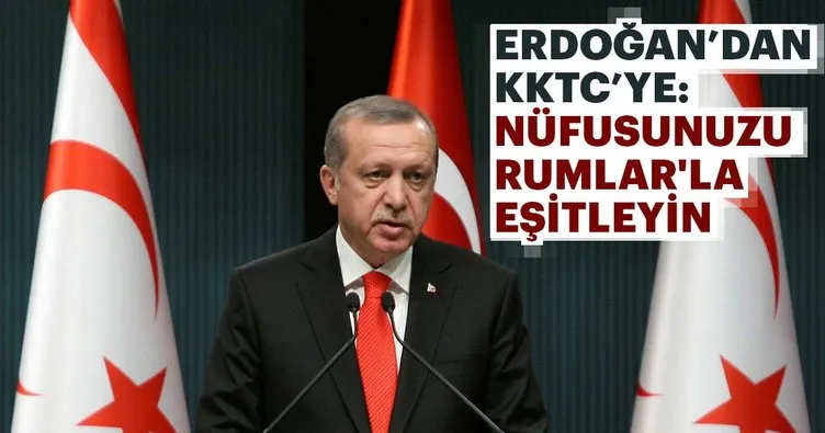 Erdoğan’dan KKTC’ye: Nüfusunuzu Rumlar’la eşitleyin