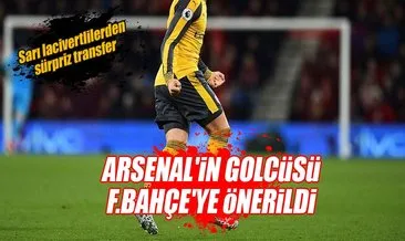 Arsenal’in golcüsü Fenerbahçe’ye önerildi
