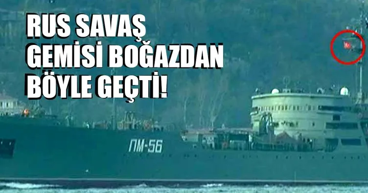 Rusya’ya ait savaş gemisi Türk bayrağıyla boğazdan geçti!