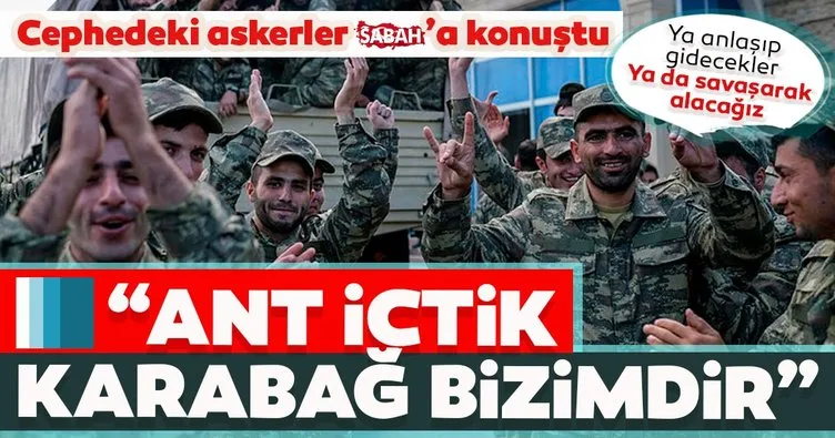 Azerbaycan askerleri SABAH’a konuştu! ‘Ya anlaşıp gidecekler ya da savaşıp alacağız’