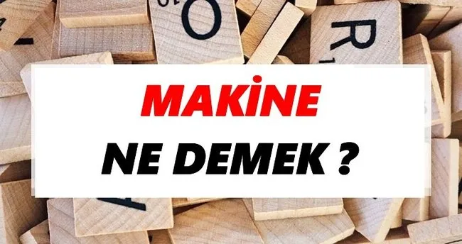 Makine Ne Demek? TDK’ya Göre Makine Sözlük Anlamı Nedir?