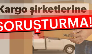 Kargo şirketlerine soruşturma!